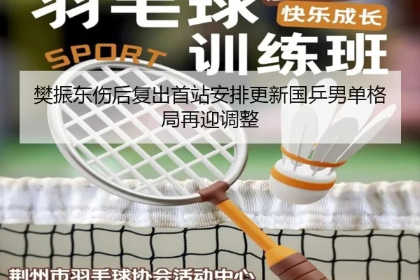 樊振东伤后复出首站安排更新国乒男单格局再迎调整