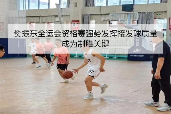 樊振东全运会资格赛强势发挥接发球质量成为制胜关键